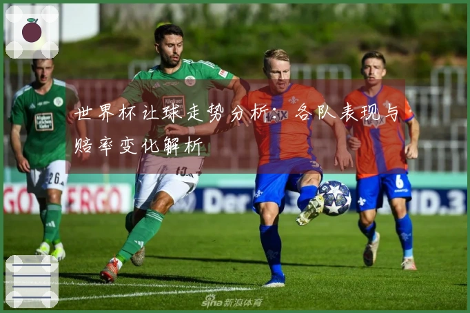 世界杯让球走势分析：各队表现与赔率变化解析