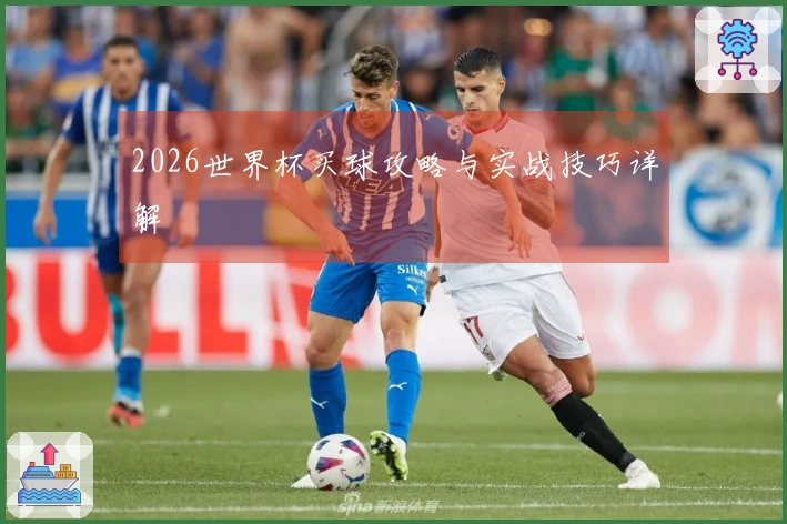 2026世界杯买球攻略与实战技巧详解