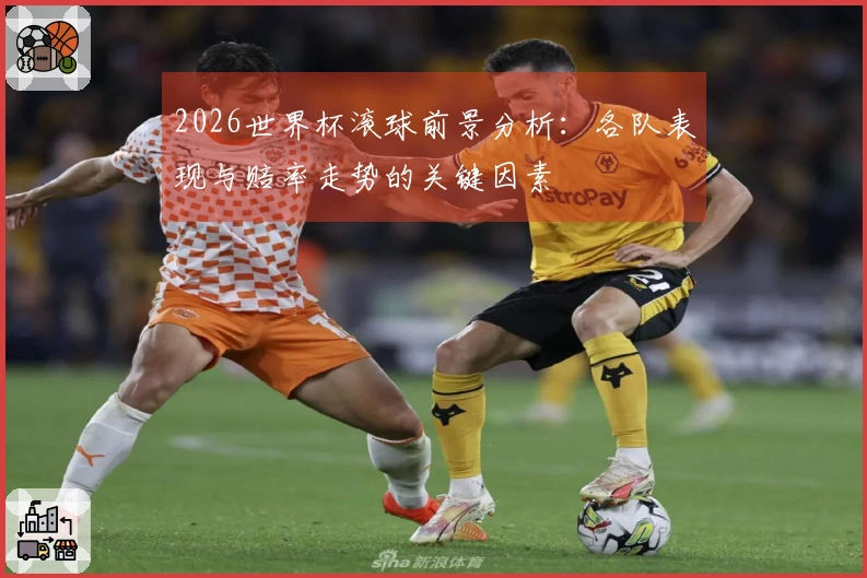2026世界杯滚球前景分析：各队表现与赔率走势的关键因素