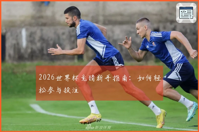 2026世界杯竞猜新手指南：如何轻松参与投注
