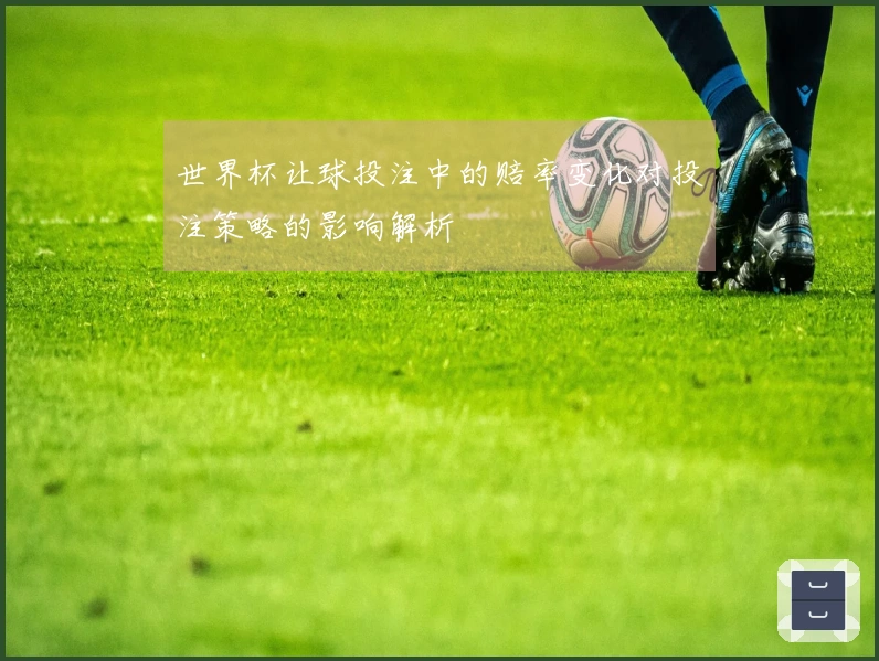 世界杯让球投注中的赔率变化对投注策略的影响解析