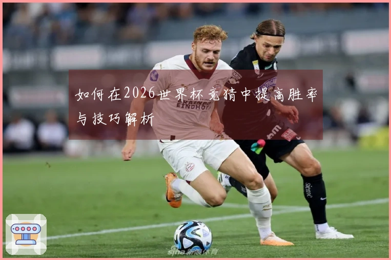 如何在2026世界杯竞猜中提高胜率与技巧解析