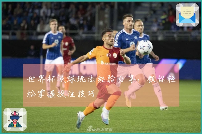 世界杯滚球玩法经验分享，教你轻松掌握投注技巧