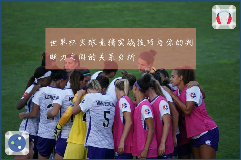 世界杯买球竞猜实战技巧与你的判断力之间的关系分析