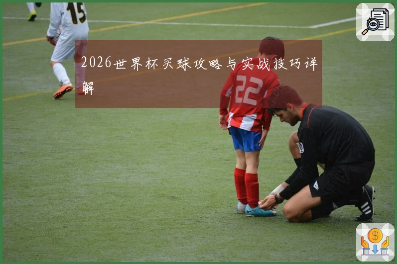 2026世界杯买球攻略与实战技巧详解