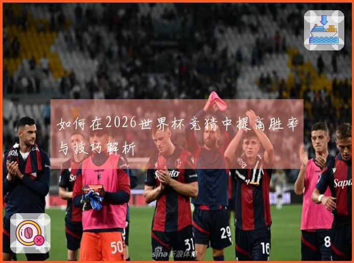 如何在2026世界杯竞猜中提高胜率与技巧解析