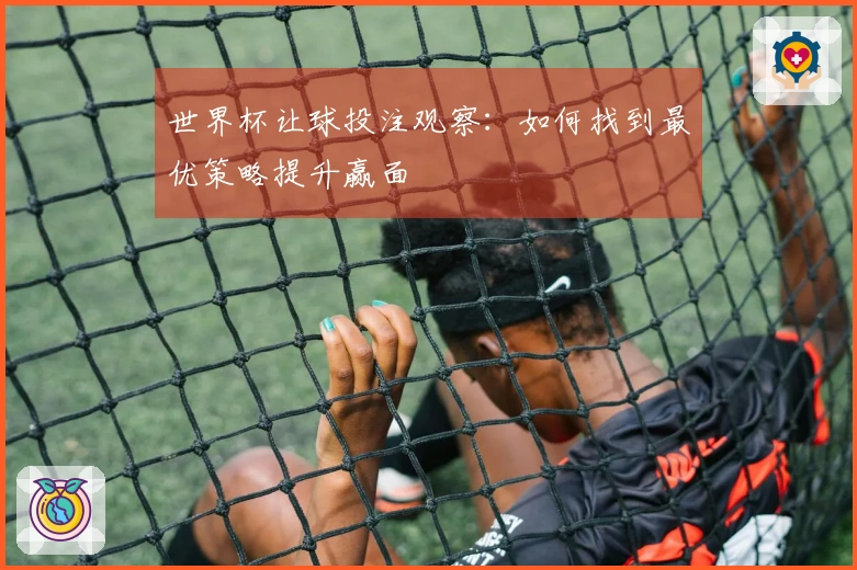 世界杯让球投注观察：如何找到最优策略提升赢面