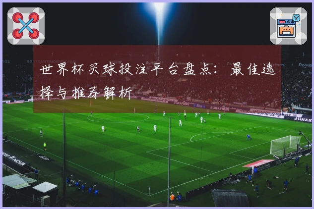 世界杯买球投注平台盘点：最佳选择与推荐解析