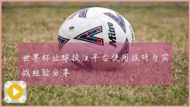 世界杯让球投注平台使用技巧与实战经验分享