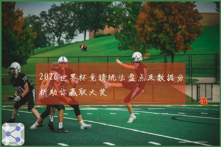2026世界杯竞猜玩法盘点及数据分析助你赢取大奖