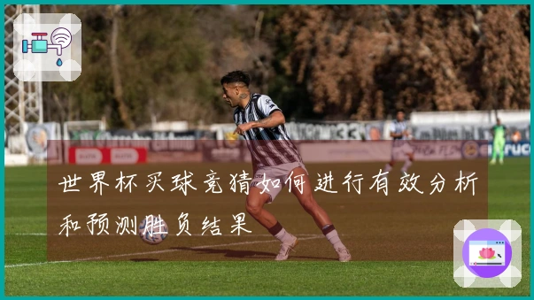 世界杯买球竞猜如何进行有效分析和预测胜负结果